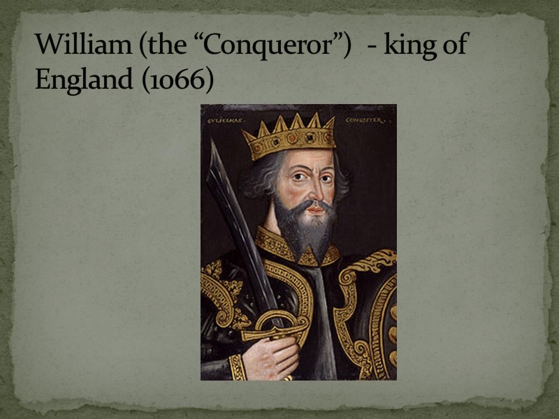 William (the “Conqueror”)  - king of England (1066)